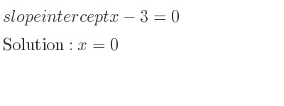 The slope intercept of x-3=0 is x=0